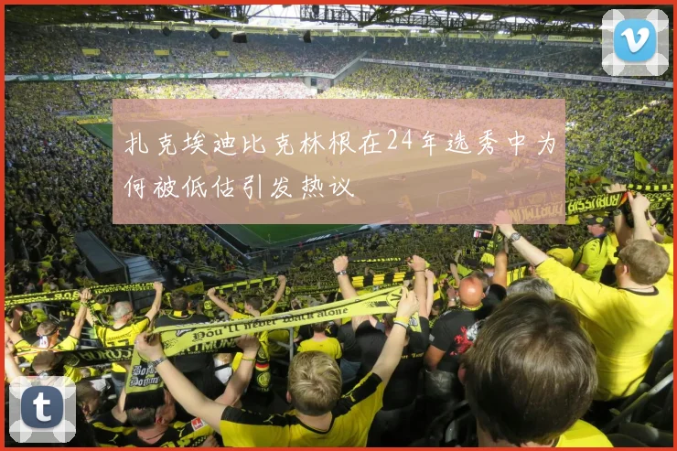 扎克埃迪比克林根在24年选秀中为何被低估引发热议