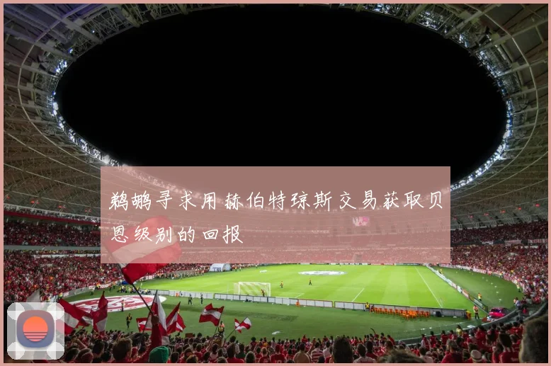 鹈鹕寻求用赫伯特琼斯交易获取贝恩级别的回报