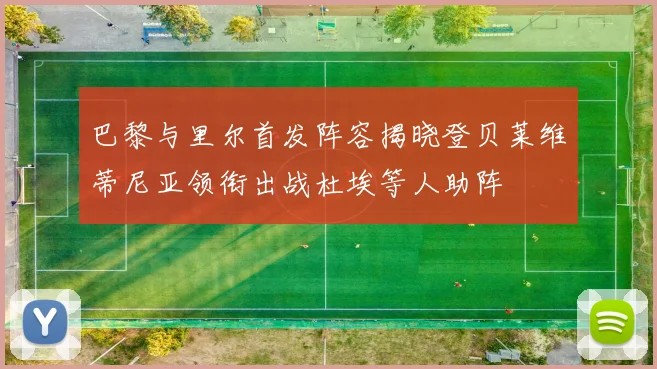 巴黎与里尔首发阵容揭晓登贝莱维蒂尼亚领衔出战杜埃等人助阵