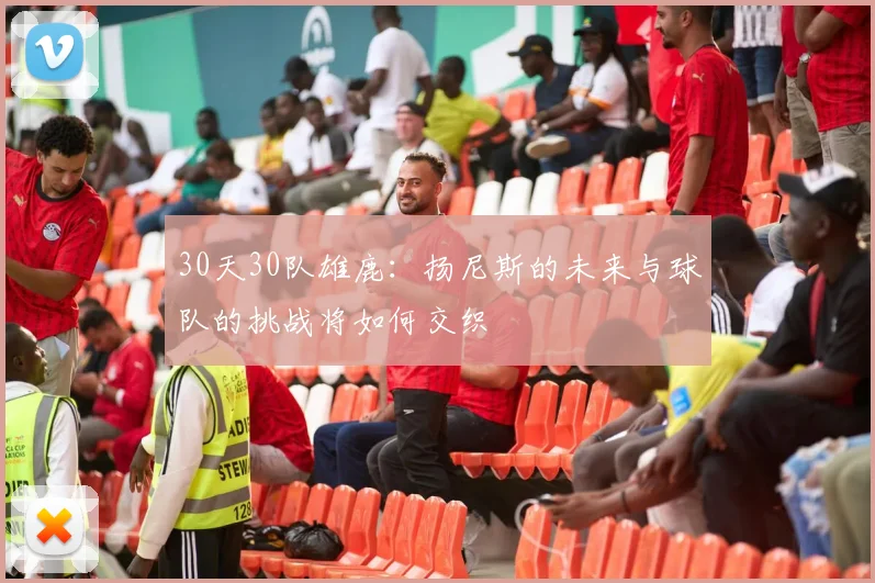 30天30队雄鹿：扬尼斯的未来与球队的挑战将如何交织