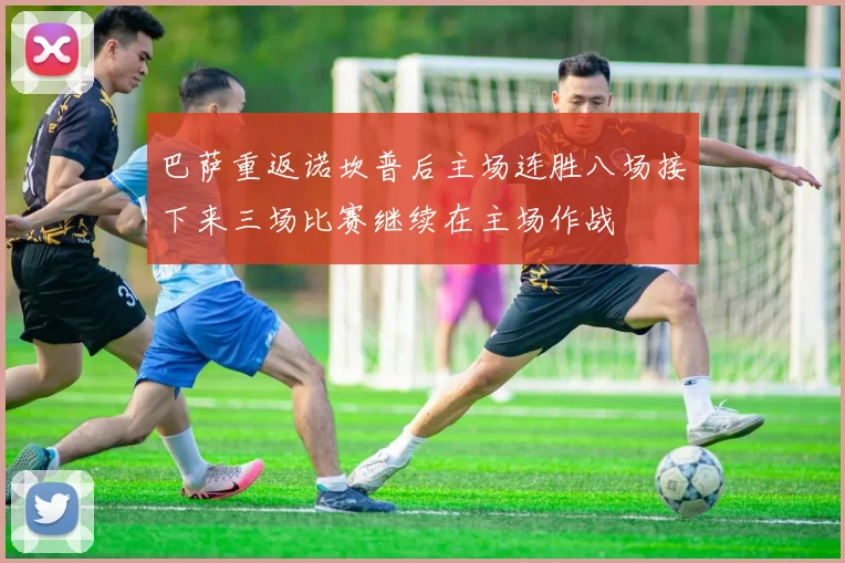 巴萨重返诺坎普后主场连胜八场接下来三场比赛继续在主场作战