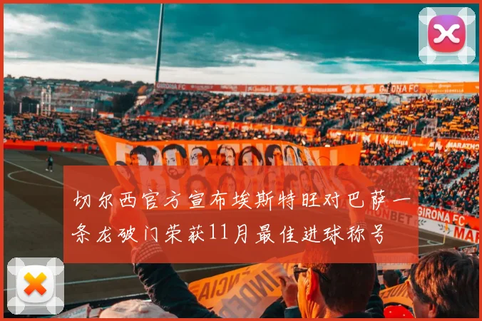 切尔西官方宣布埃斯特旺对巴萨一条龙破门荣获11月最佳进球称号