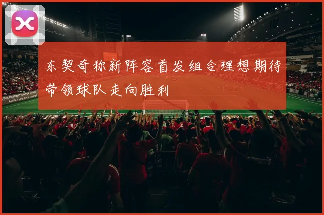 东契奇称新阵容首发组合理想期待带领球队走向胜利
