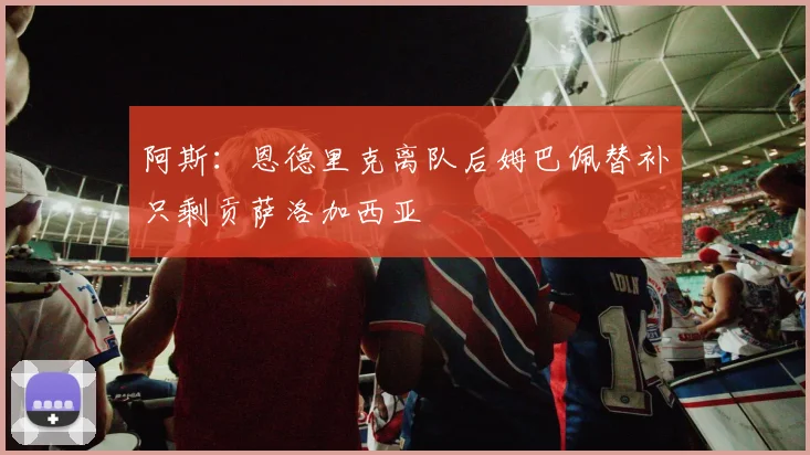 阿斯：恩德里克离队后姆巴佩替补只剩贡萨洛加西亚