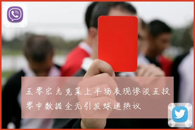 五零宏光克莱上半场表现惨淡五投零中数据全无引发球迷热议