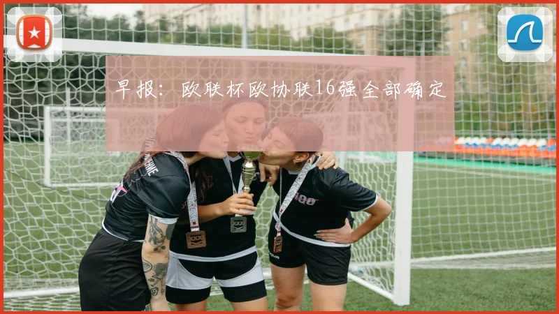 早报：欧联杯欧协联16强全部确定